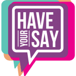 Have Your Say – You said, we are doing….